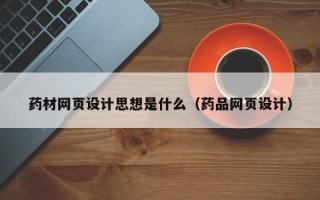 东平药材网页设计思想是什么（药品网页设计）